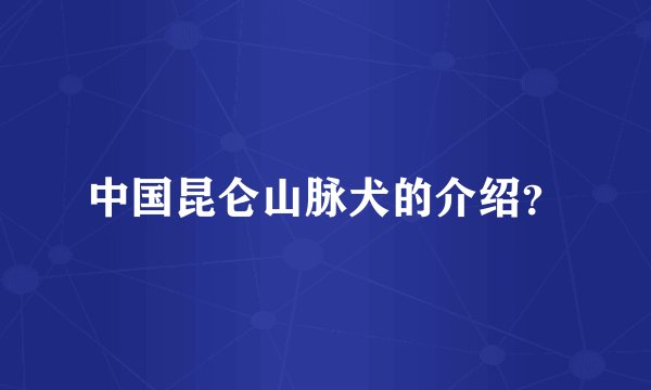 中国昆仑山脉犬的介绍？