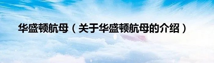 华盛顿航母（关于华盛顿航母的介绍）