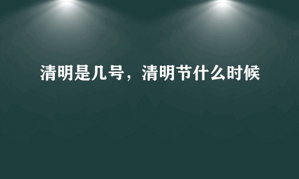 清明是几号,清明节什么时候