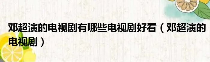 邓超演的电视剧有哪些电视剧好看(邓超演的电视剧)