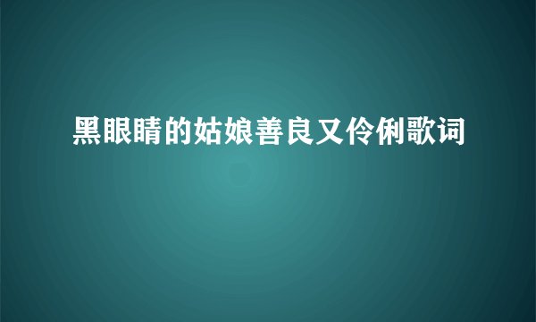 黑眼睛的姑娘善良又伶俐歌词