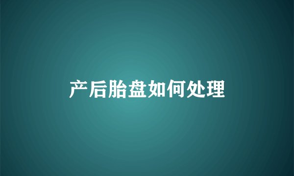 产后胎盘如何处理