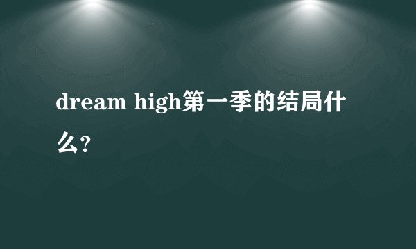 dream high第一季的结局什么?