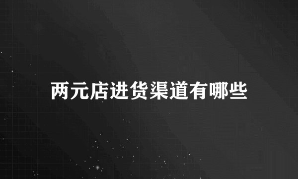 两元店进货渠道有哪些