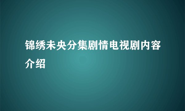 锦绣未央分集剧情电视剧内容介绍