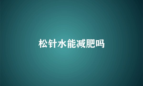 松针水能减肥吗