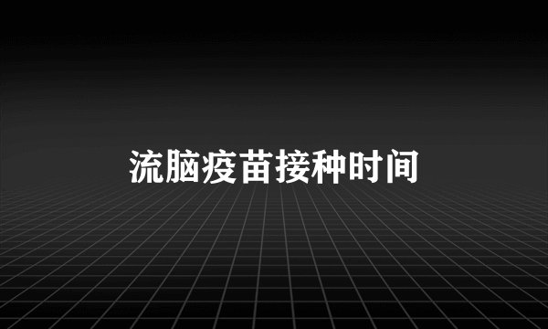 流脑疫苗接种时间