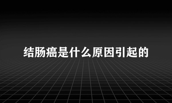 结肠癌是什么原因引起的