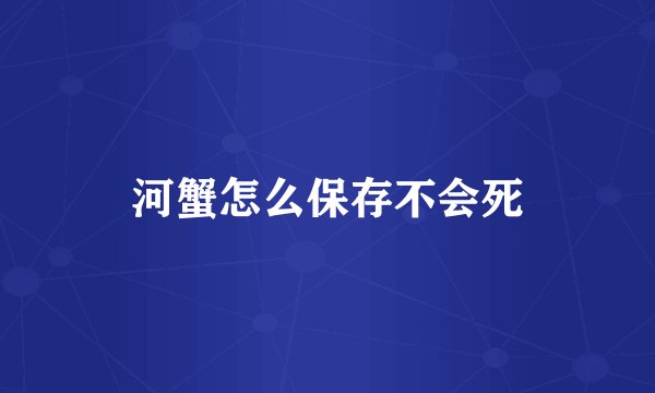 河蟹怎么保存不会死