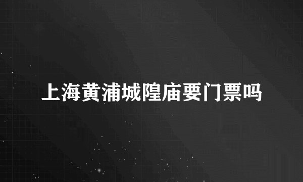 上海黄浦城隍庙要门票吗