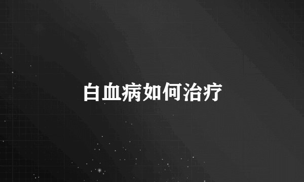 白血病如何治疗