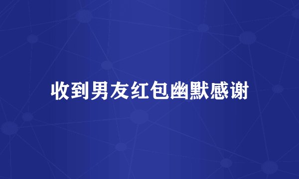收到男友红包幽默感谢