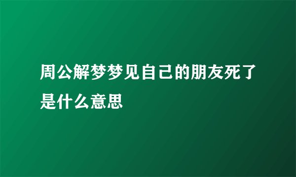 周公解梦梦见自己的朋友死了是什么意思
