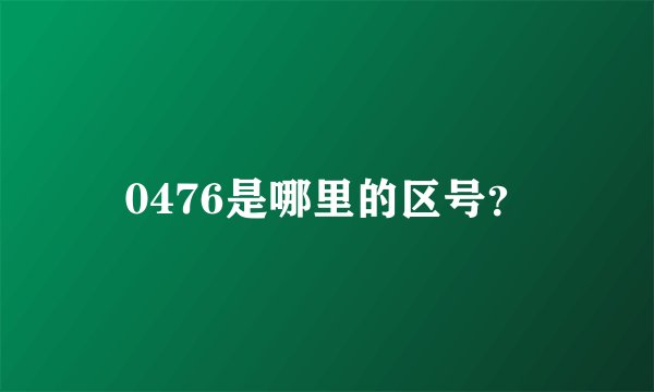 0476是哪里的区号？