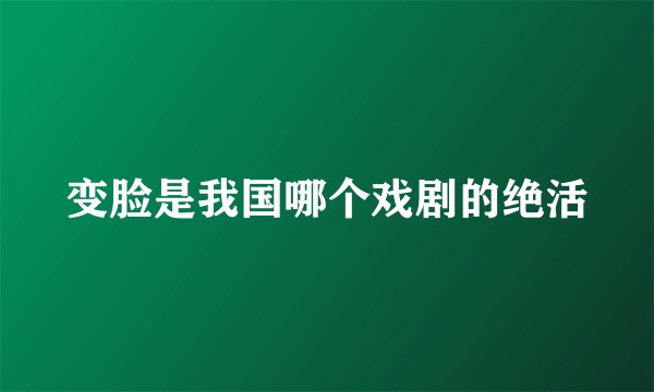 变脸是我国哪个戏剧的绝活
