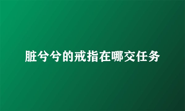 脏兮兮的戒指在哪交任务