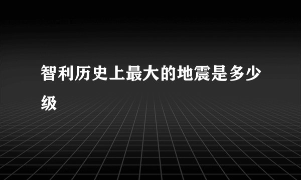 智利历史上最大的地震是多少级