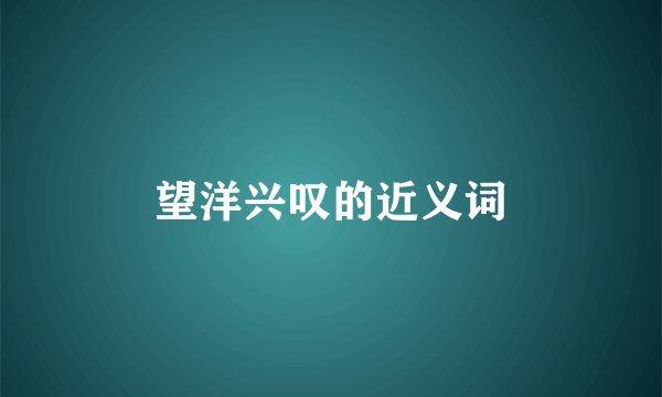 望洋兴叹的近义词
