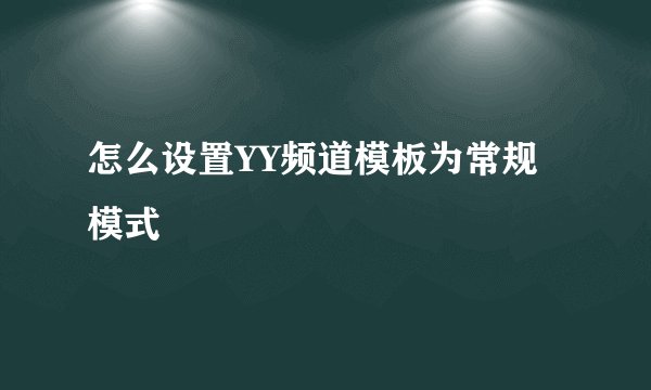 怎么设置YY频道模板为常规模式