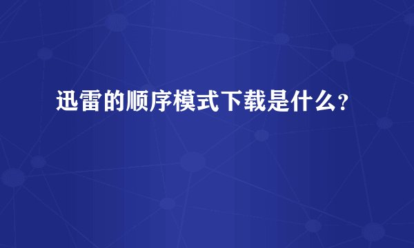 迅雷的顺序模式下载是什么?