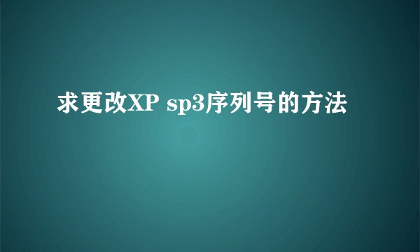 求更改XP sp3序列号的方法