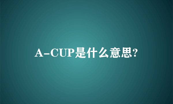 A-CUP是什么意思?
