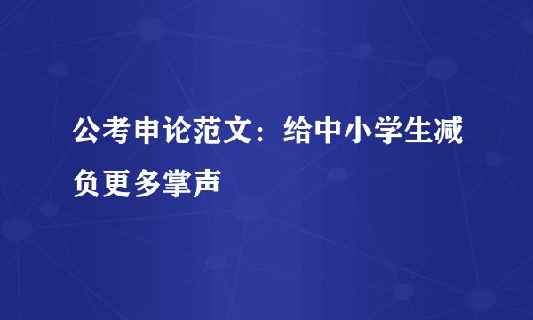 公考申论范文：给中小学生减负更多掌声