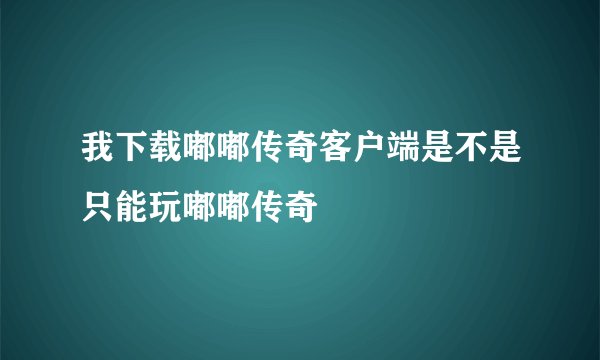 我下载嘟嘟传奇客户端是不是只能玩嘟嘟传奇