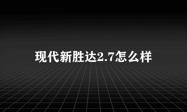现代新胜达2.7怎么样