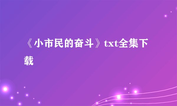 《小市民的奋斗》txt全集下载