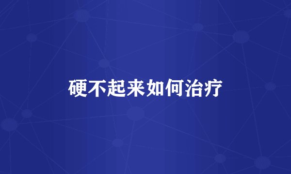 硬不起来如何治疗