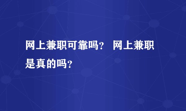 网上兼职可靠吗？ 网上兼职是真的吗？