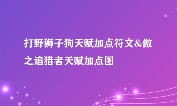 打野狮子狗天赋加点符文&傲之追猎者天赋加点图