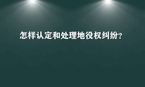 怎样认定和处理地役权纠纷？
