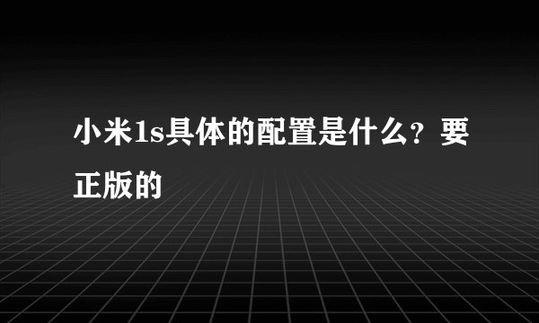 小米1s具体的配置是什么?要正版的