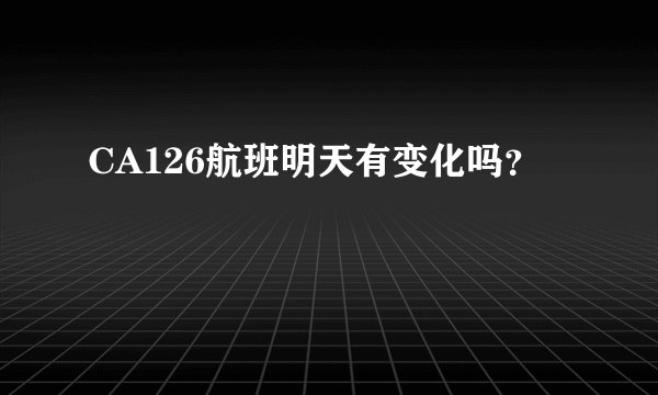 CA126航班明天有变化吗？