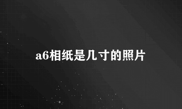 a6相纸是几寸的照片
