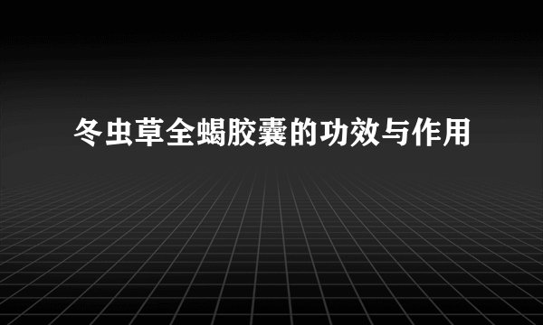 冬虫草全蝎胶囊的功效与作用