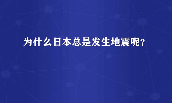 为什么日本总是发生地震呢？