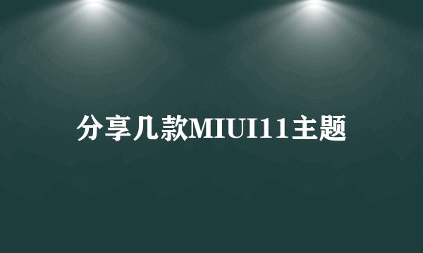 分享几款MIUI11主题