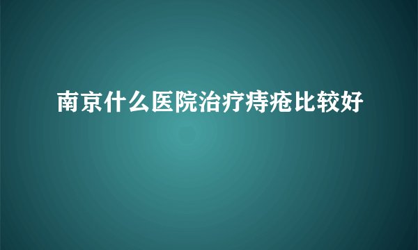 南京什么医院治疗痔疮比较好