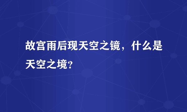 故宫雨后现天空之镜，什么是天空之境？