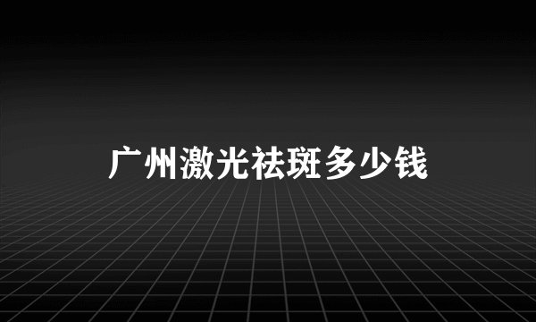 广州激光祛斑多少钱