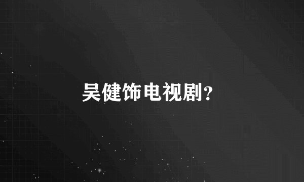 吴健饰电视剧？