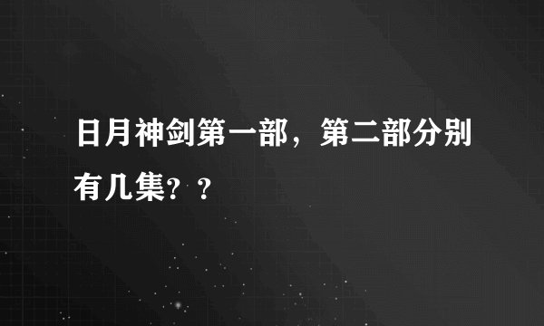日月神剑第一部，第二部分别有几集？？