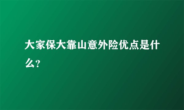 大家保大靠山意外险优点是什么？