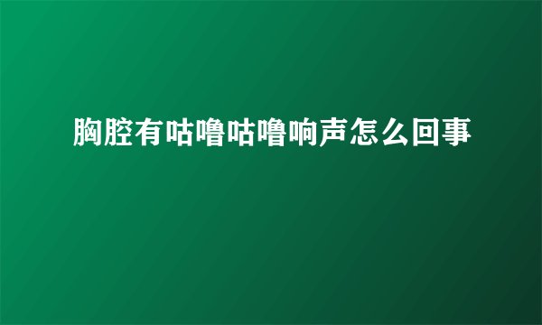 胸腔有咕噜咕噜响声怎么回事
