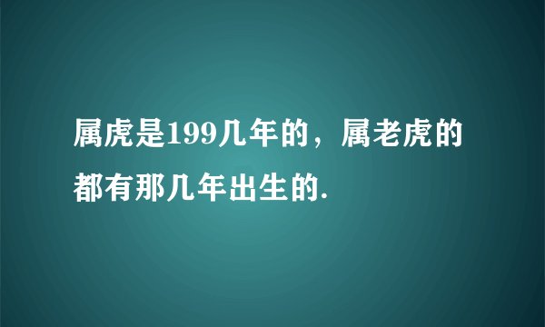 属虎是199几年的，属老虎的都有那几年出生的.