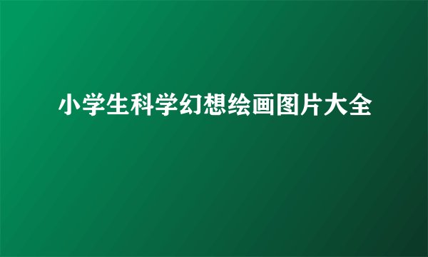 小学生科学幻想绘画图片大全
