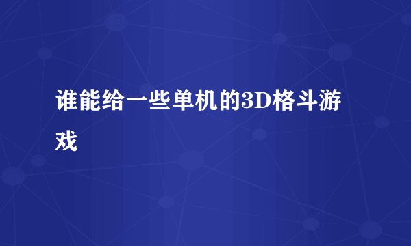 谁能给一些单机的3D格斗游戏